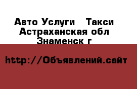 Авто Услуги - Такси. Астраханская обл.,Знаменск г.